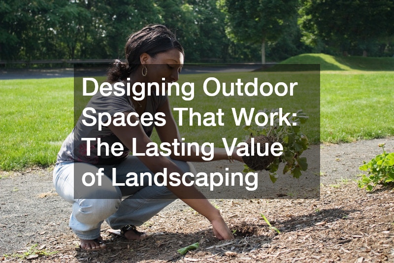 Designing Outdoor Spaces That Work  The Lasting Value of Landscaping