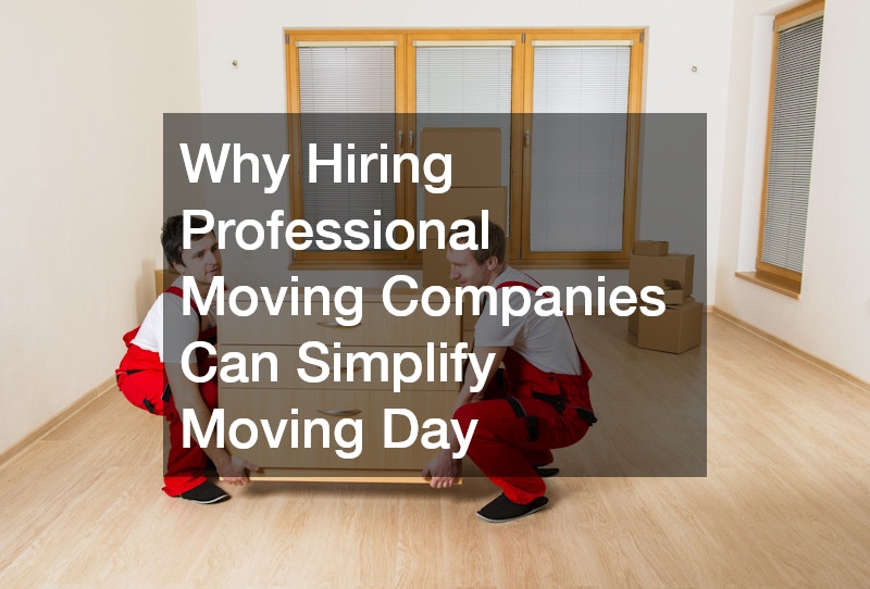 Why Hiring Professional Moving Companies Can Simplify Moving Day